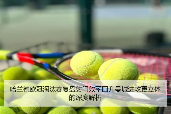 哈兰德欧冠淘汰赛复盘射门效率回升曼城进攻更立体的深度解析