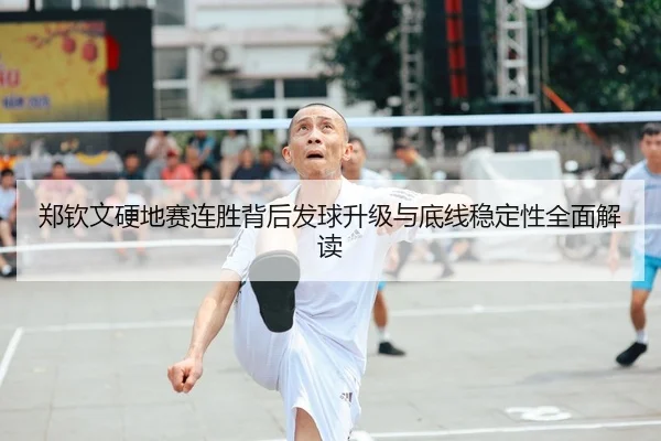 郑钦文硬地赛连胜背后发球升级与底线稳定性全面解读